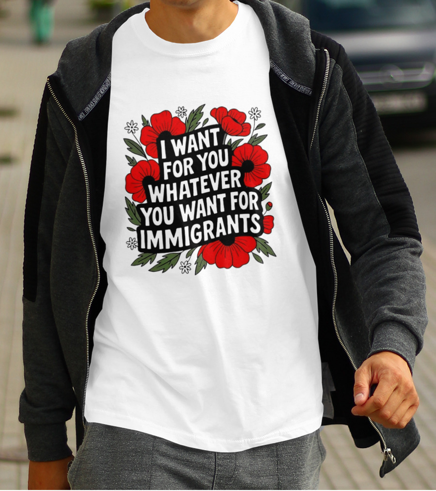 I Want For You Whatever You Want For Immigrants Floral Poppy T-Shirt