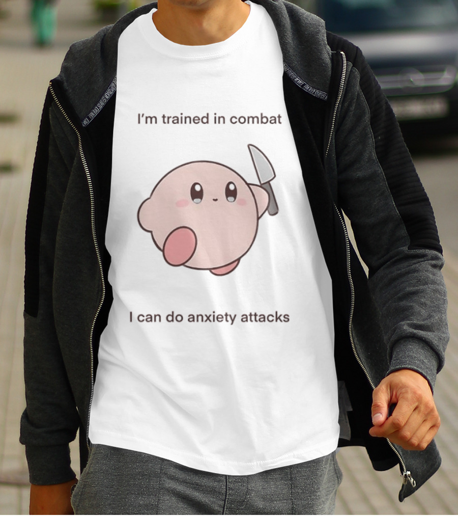I'm Trained In Combat Kirby Anxiety Attacks T-Shirt