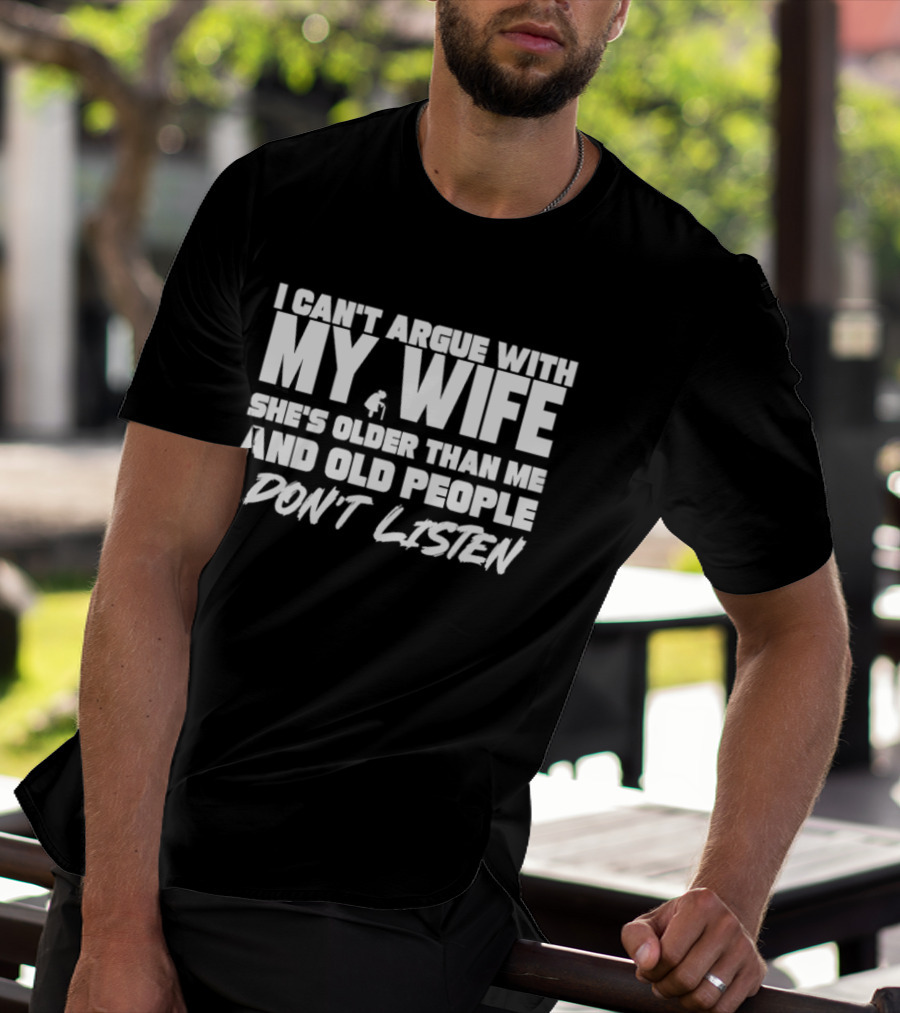 I Can't Argue With My Wife She's Older Than Me And Old People Don't Listen T-Shirt
