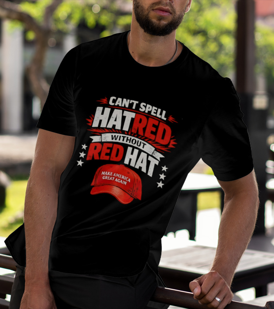 Can't Spell Hatred Without Red Hat Make America Great Again T-Shirt