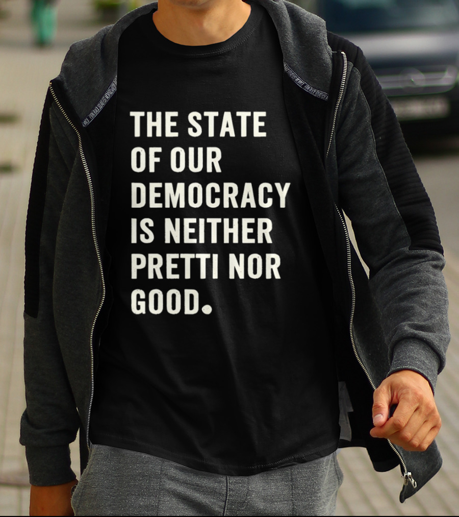 The State Of Our Democracy Is Neither Pretti Nor Good T-Shirt