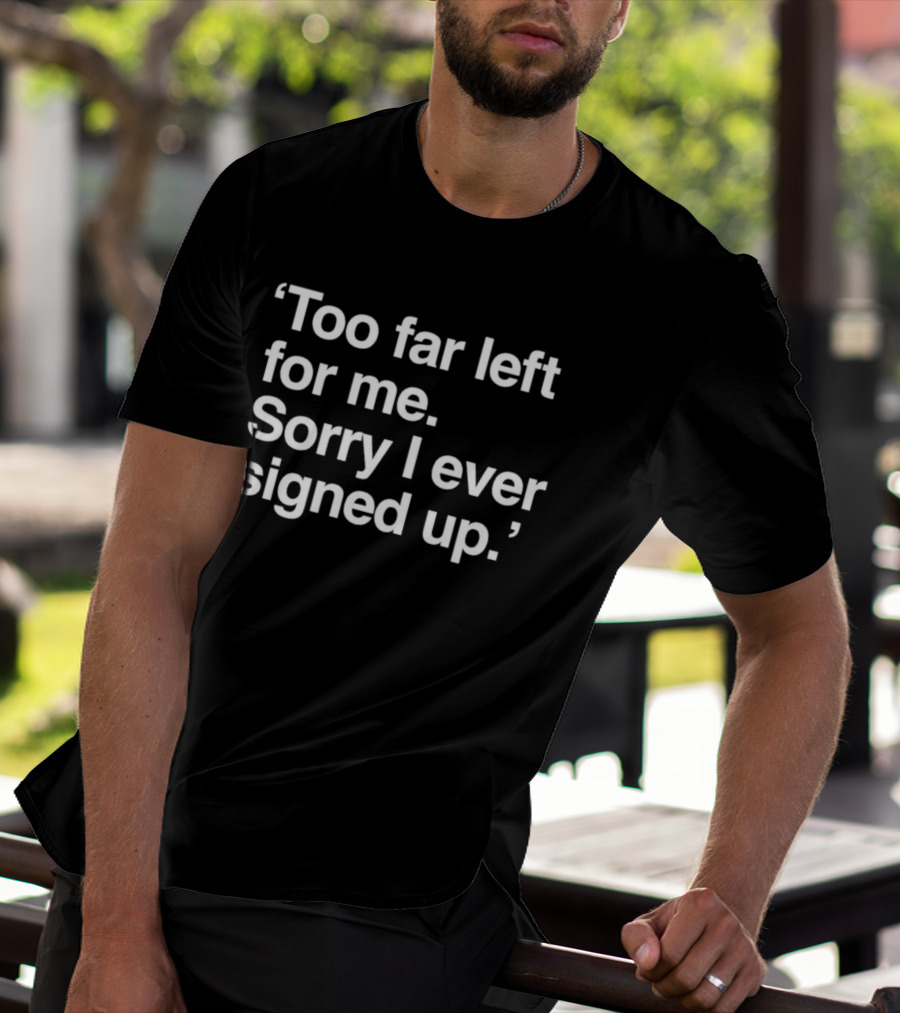 Chicago Public Square Too Far Left Sorry I Ever Signed Up T-Shirt