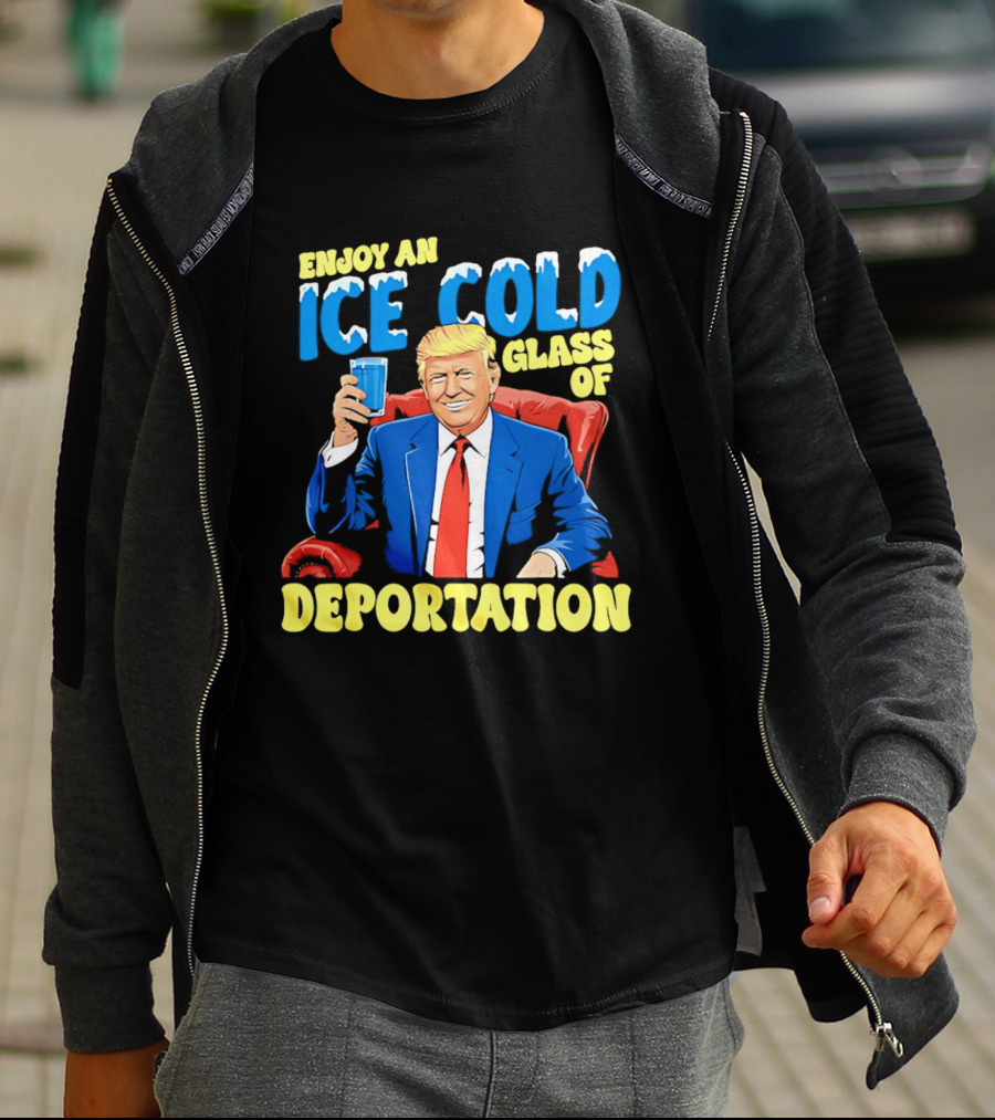 Trump Enjoy An Ice Cold Glass Of Deportation T-Shirt