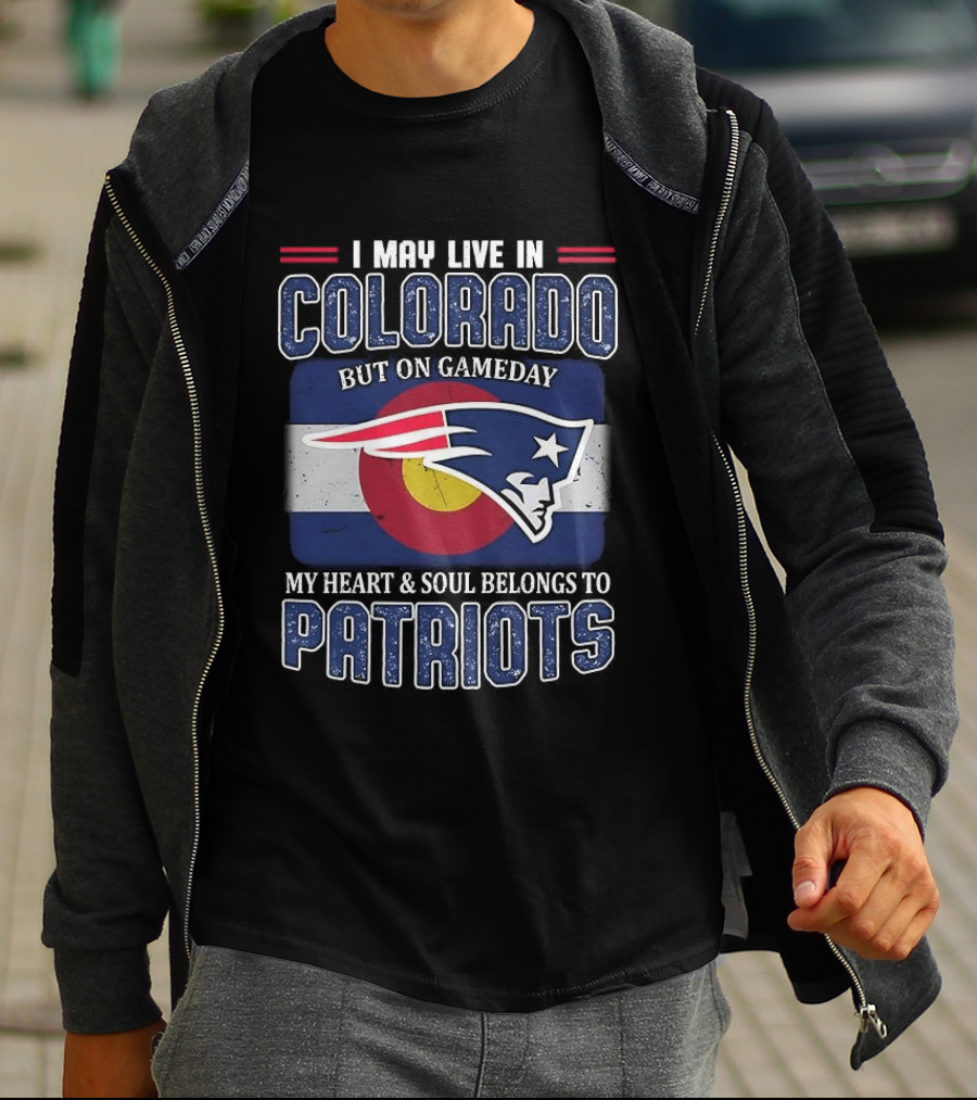 New England Patriots I May Live In Colorado But On Gameday My Heart And Soul Belongs To Patriots T-Shirt