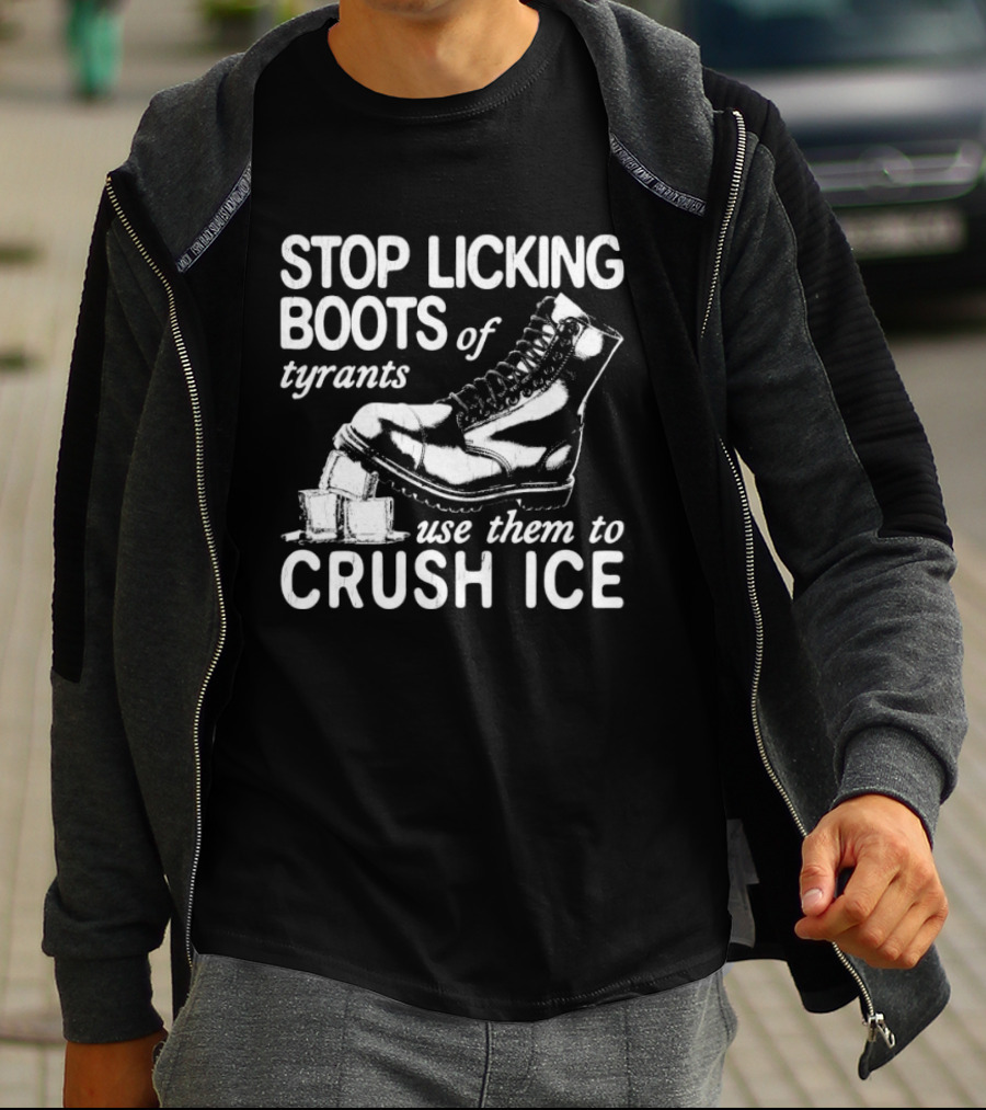 Stop Licking Boots Of Tyrants Use Them To Crush Ice Boot T-Shirt