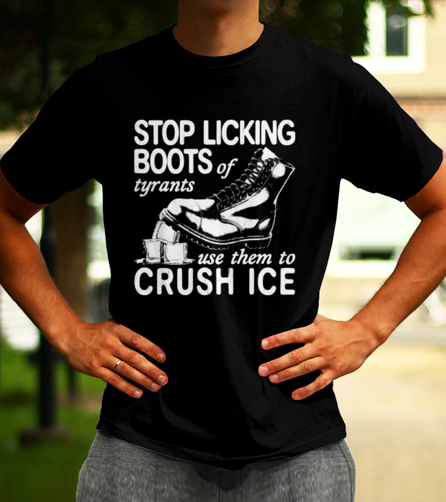 Stop Licking Boots Of Tyrants Use Them To Crush Ice Boot T-Shirt