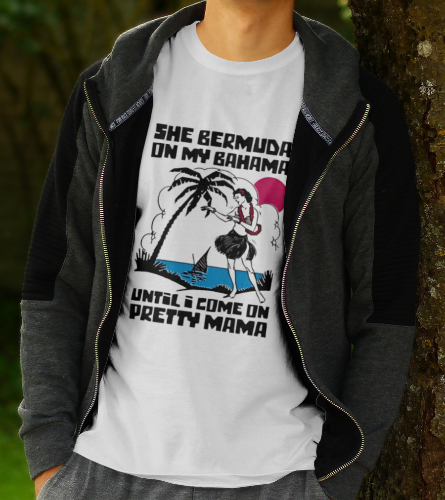 She Bermuda On My Bahama Hula Girl Palm Tree Until I Come On Pretty Mama T-Shirt
