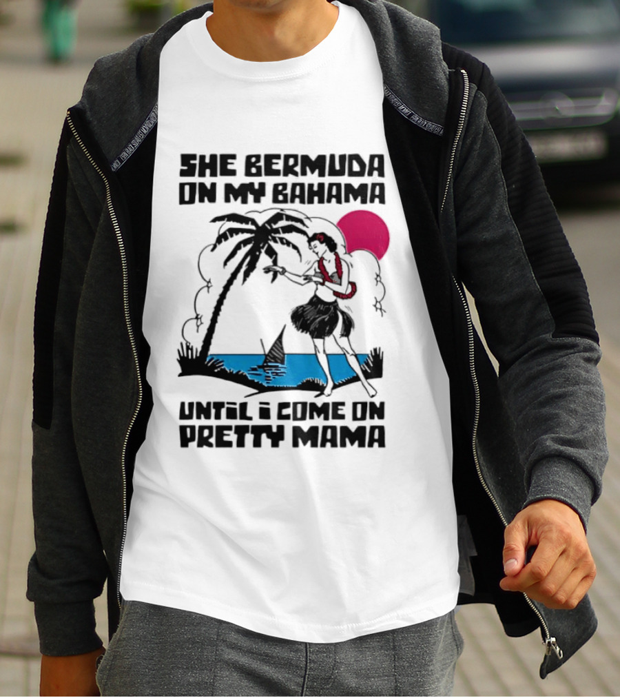 She Bermuda On My Bahama Hula Girl Palm Tree Until I Come On Pretty Mama T-Shirt