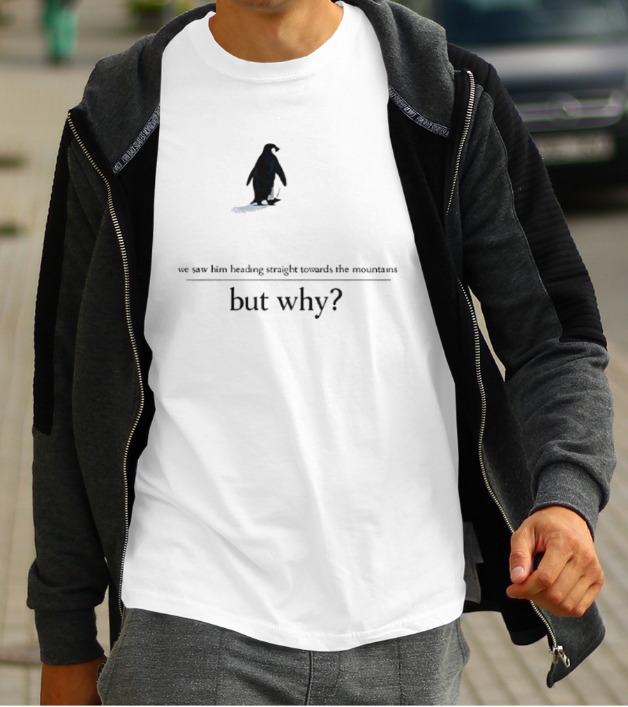 We Saw Him Heading Straight Towards The Mountains But Why Penguin T-Shirt