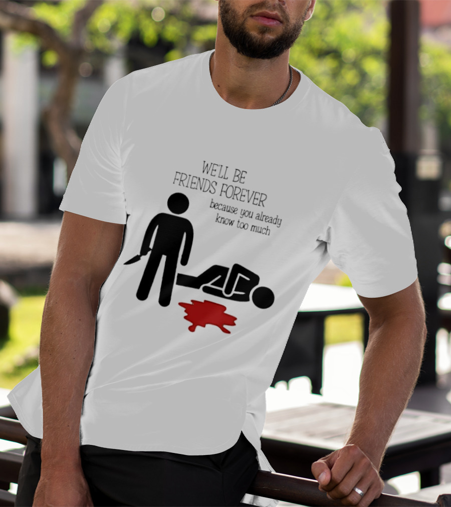 We'll Be Friends Forever Because You Already Know Too Much Funny Stick Figure Humor T-Shirt