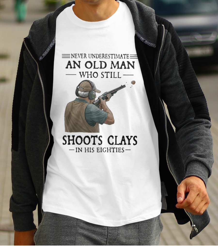 Never Underestimate An Old Man Who Still Shoots Clays In His Eighties T-Shirt