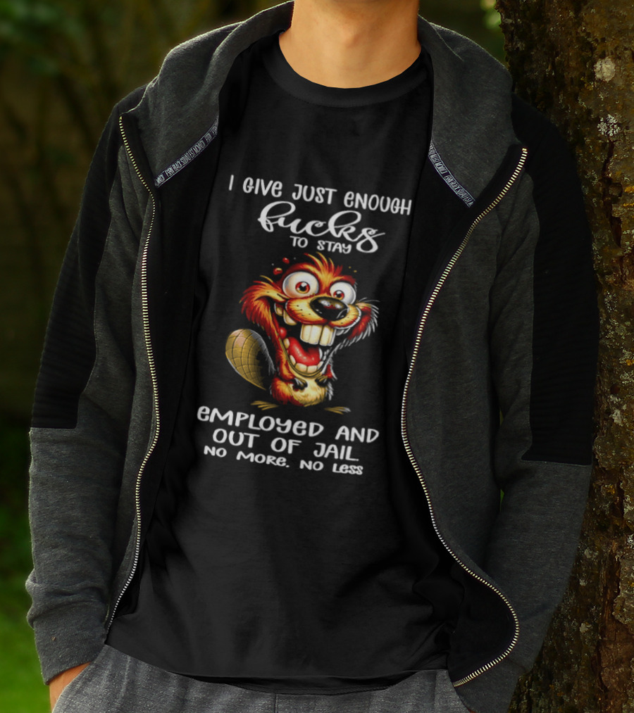 I Give Just Enough Fucks To Stay Employed And Out Of Jail No More No Less Beaver Meme T-Shirt