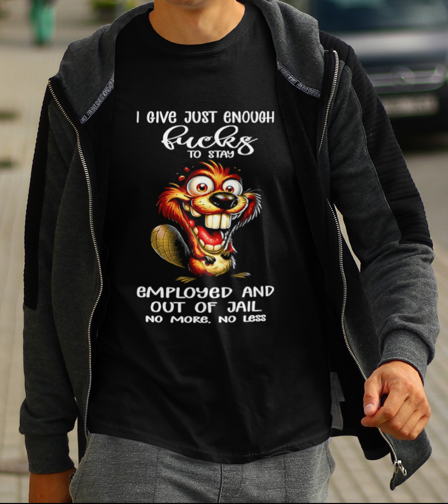 I Give Just Enough Fucks To Stay Employed And Out Of Jail No More No Less Beaver Meme T-Shirt