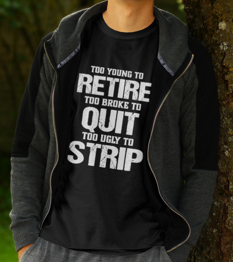 Too Young To Retire Too Broke To Quit Too Ugly To Strip T-Shirt