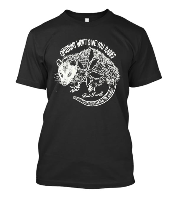 Opossums Won't Give You Rabies But I Will T-Shirt
