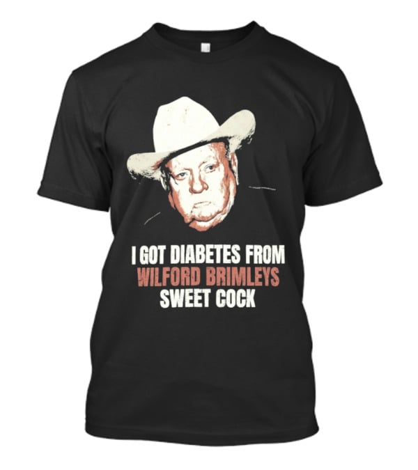 I Got Diabetes From Wilford Brimleys Sweet Cock T-Shirt
