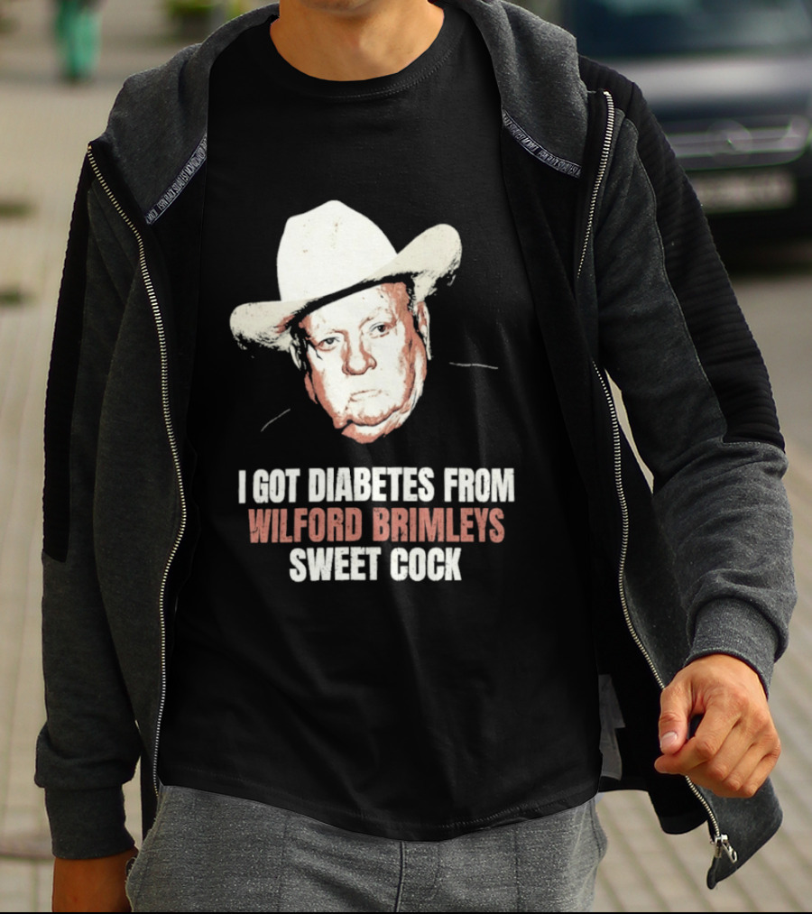 I Got Diabetes From Wilford Brimleys Sweet Cock T-Shirt