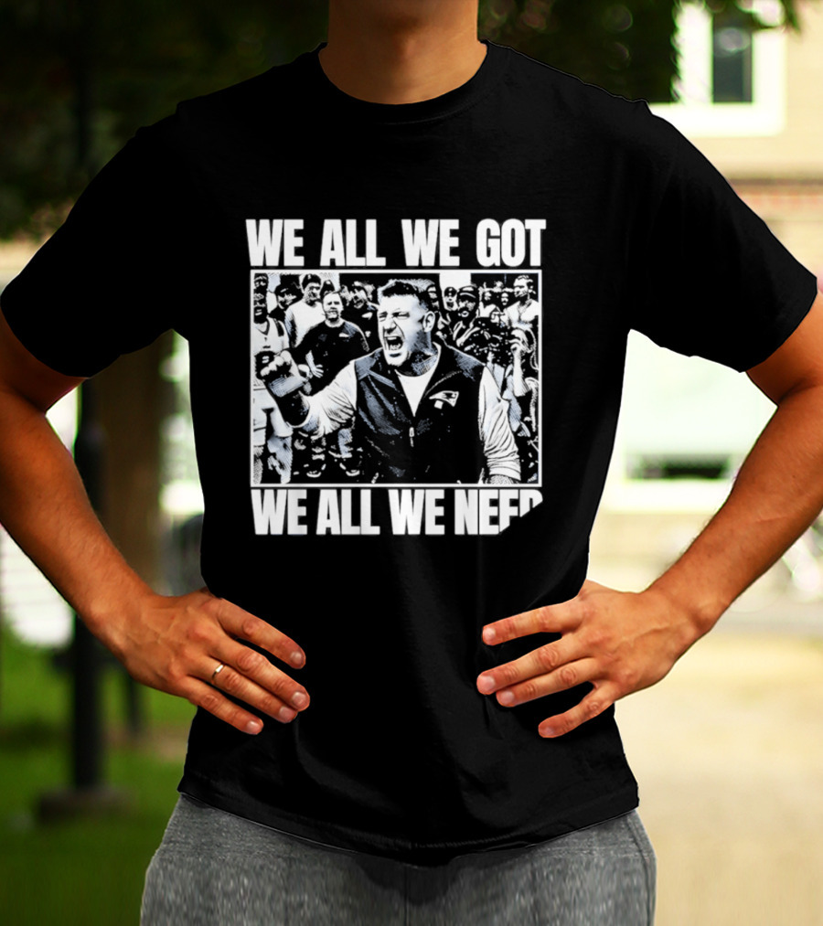 We All We Got We All We Need Mike Vrabel New England Patriots Football T-Shirt