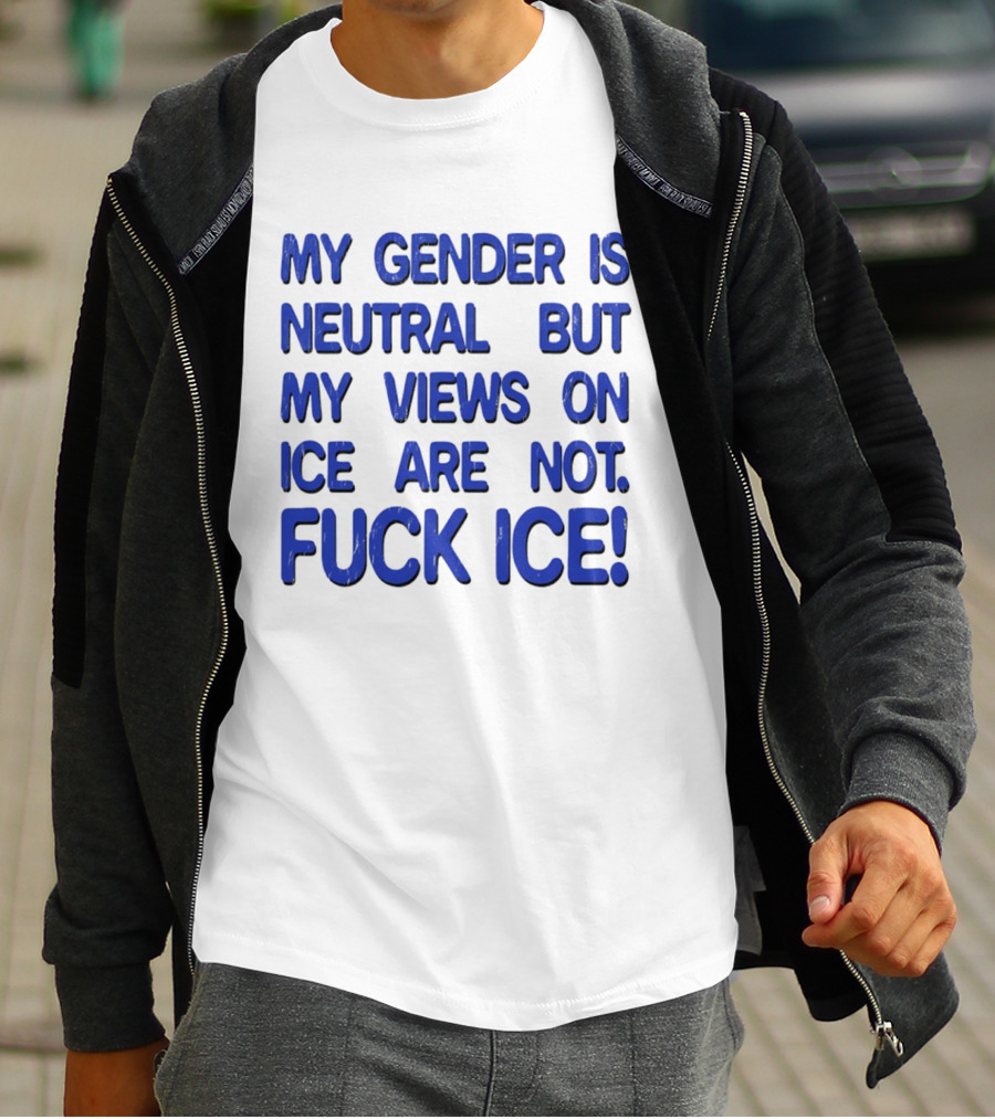 My Gender Is Neutral But My Views On ICE Are Not Fuck ICE T-Shirt