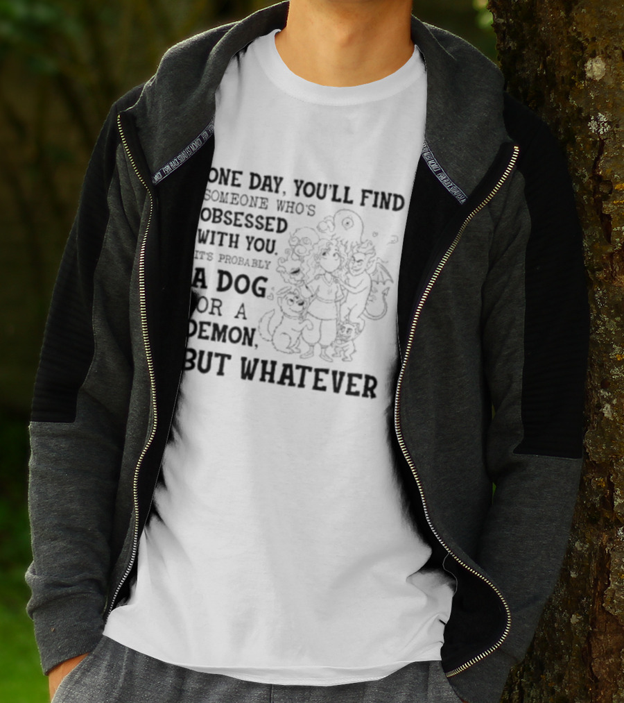 One Day You'll Find Someone Obsessed With You It's Probably A Dog Or A Demon But Whatever T-Shirt