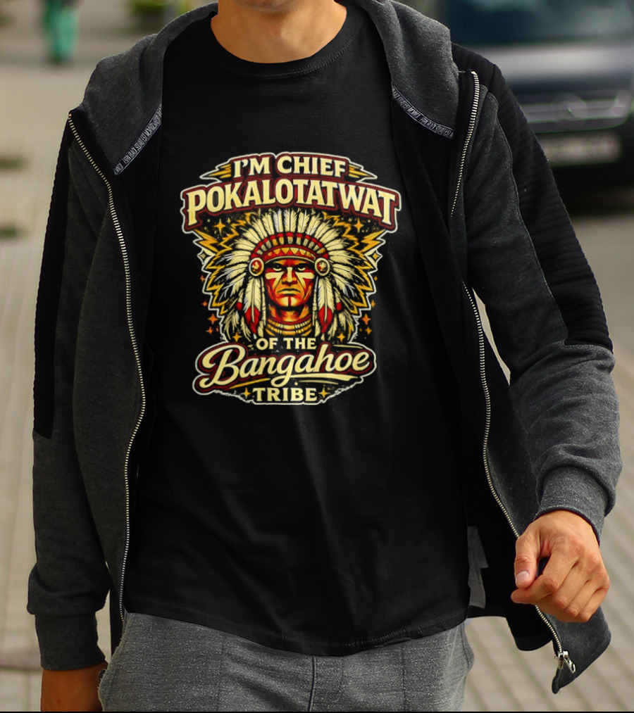 I'm Chief Pokalotatwat Of The Bangahoe Tribe T-Shirt