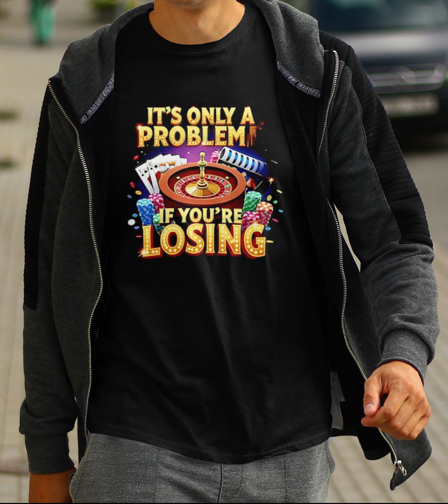 It's Only A Problem If You're Losing Casino Roulette Poker Chips Playing Cards T-Shirt