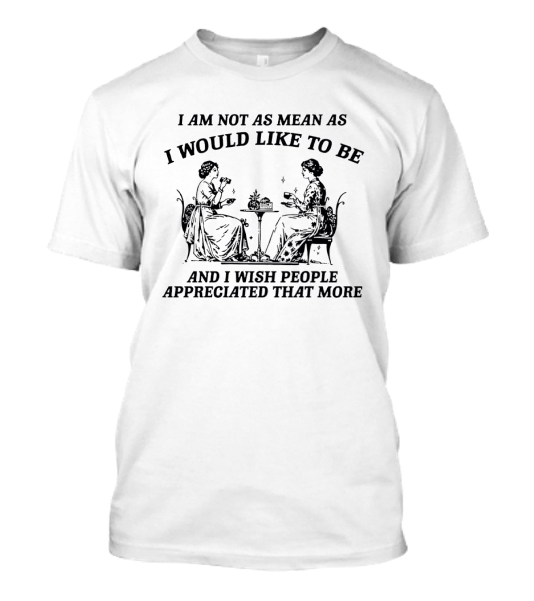 I Am Not As Mean As I Would Like To Be And I Wish People Appreciated That More Tea Party T-Shirt