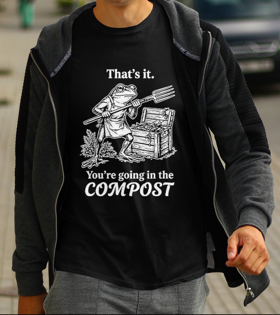 That's It You're Going In The Compost Frog Gardening T-Shirt