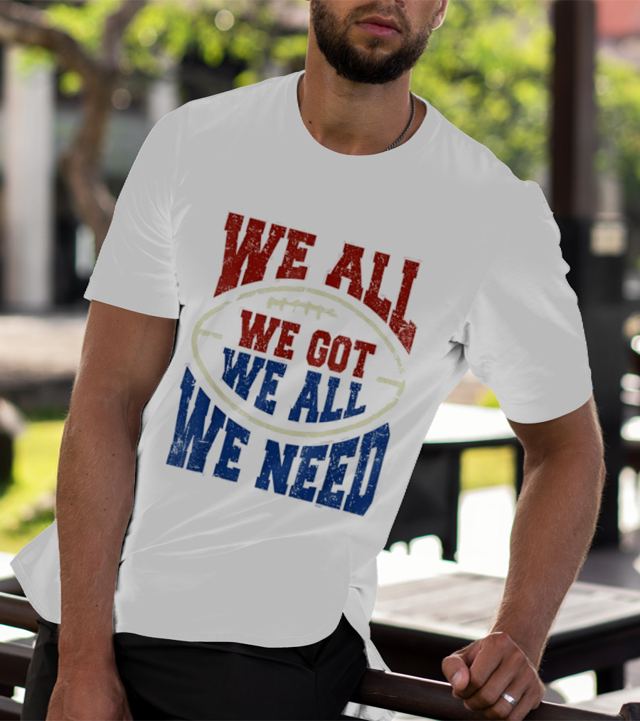 We All Got We All Need Football Team Spirit T-Shirt