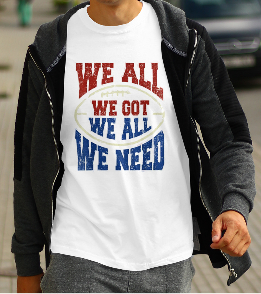We All Got We All Need Football Team Spirit T-Shirt