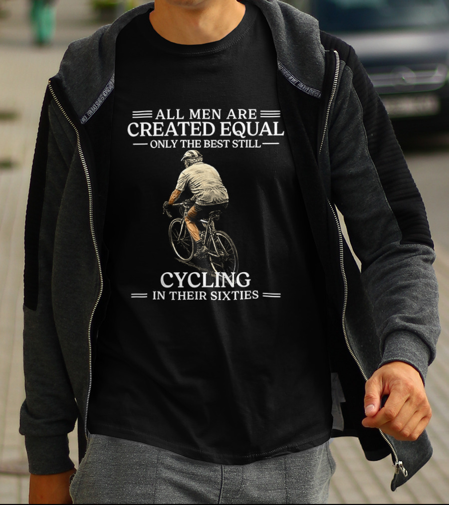All Men Are Created Equal Only The Best Still Cycling In Their Sixties T-Shirt