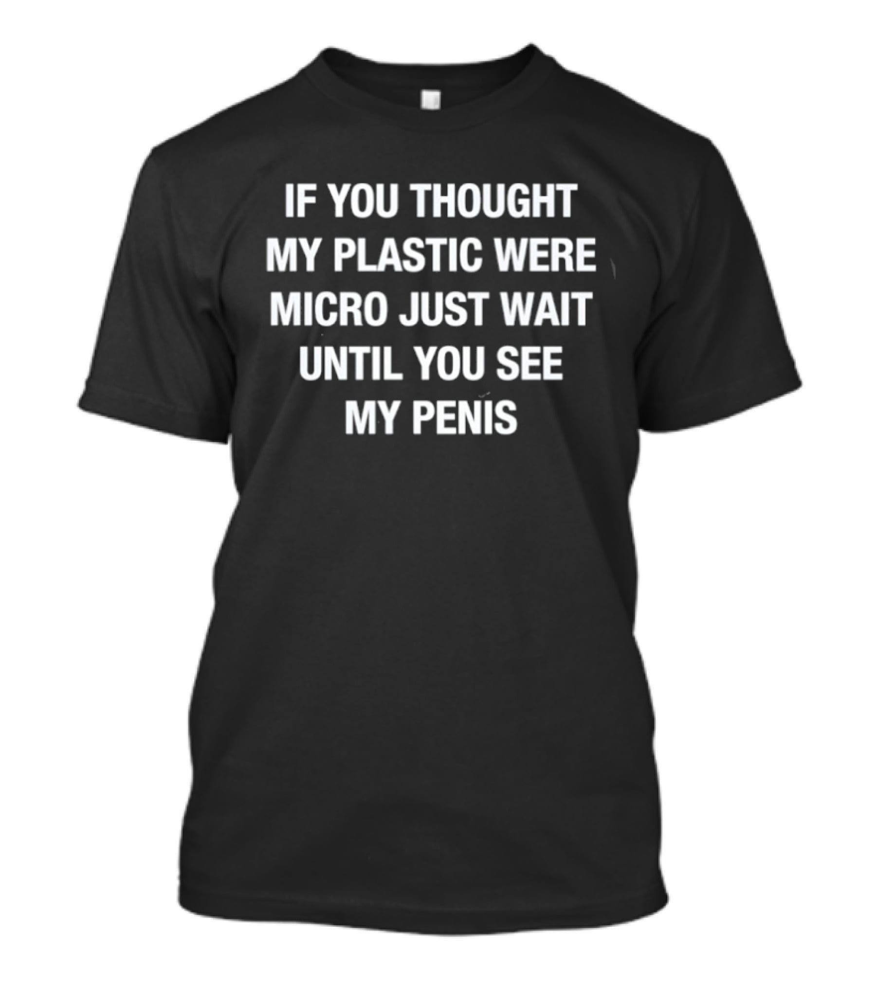 If You Thought My Plastic Were Micro Just Wait Until You See My Penis T-Shirt