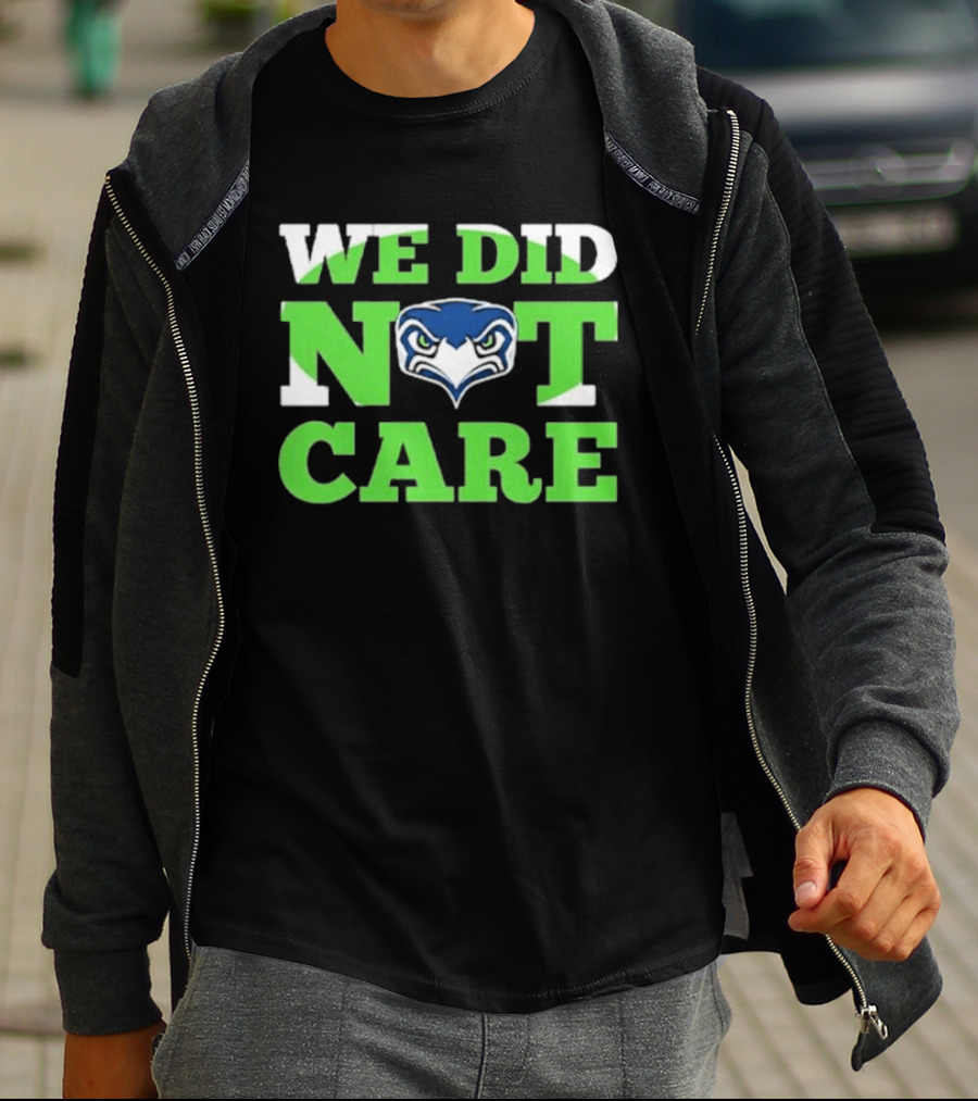 Sea Hawks We Did Not Care Bold Team Expression T-Shirt