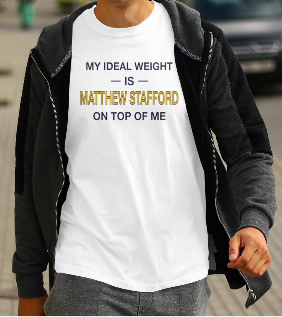 My Ideal Weight Is Matthew Stafford On Top Of Me T-Shirt