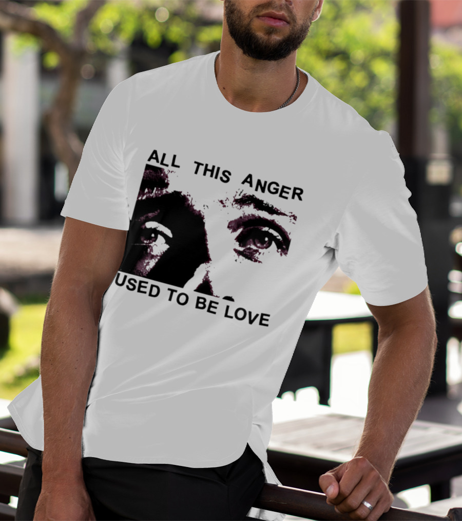 All This Anger Used To Be Love Eye Expression T-Shirt