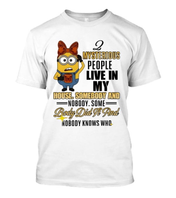 Minion Mysterious People Live In My House Somebody And Nobody Knows Who T-Shirt