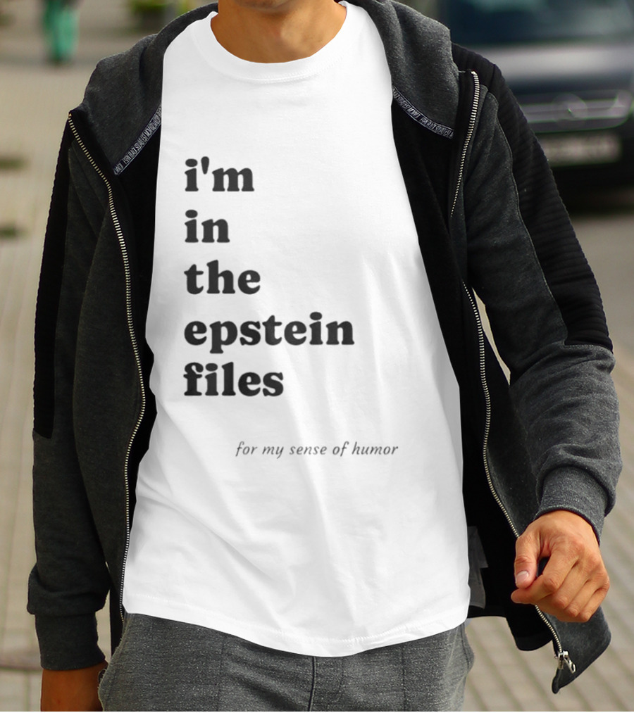 I'm In The Epstein Files For My Sense Of Humor T-Shirt