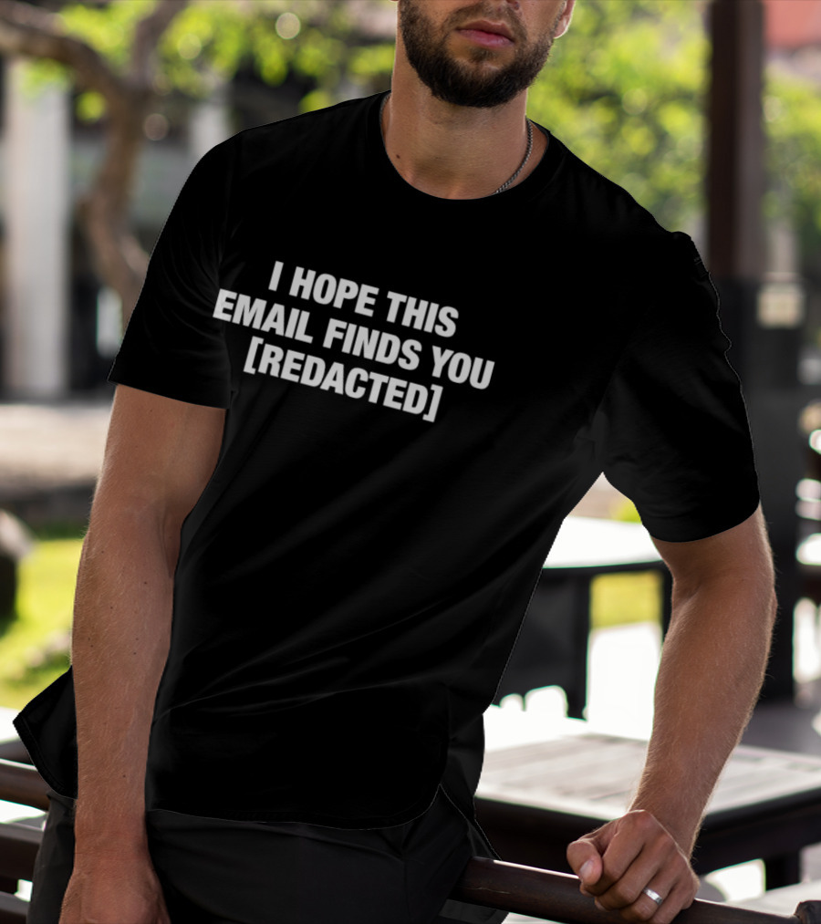 I Hope This Email Finds You [REDACTED] Message Humor T-Shirt