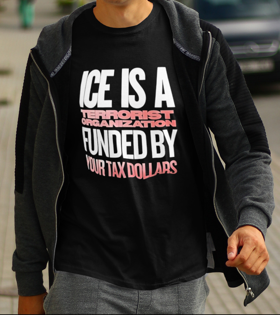 ICE Is A Terrorist Organization Funded By Your Tax Dollars T-Shirt