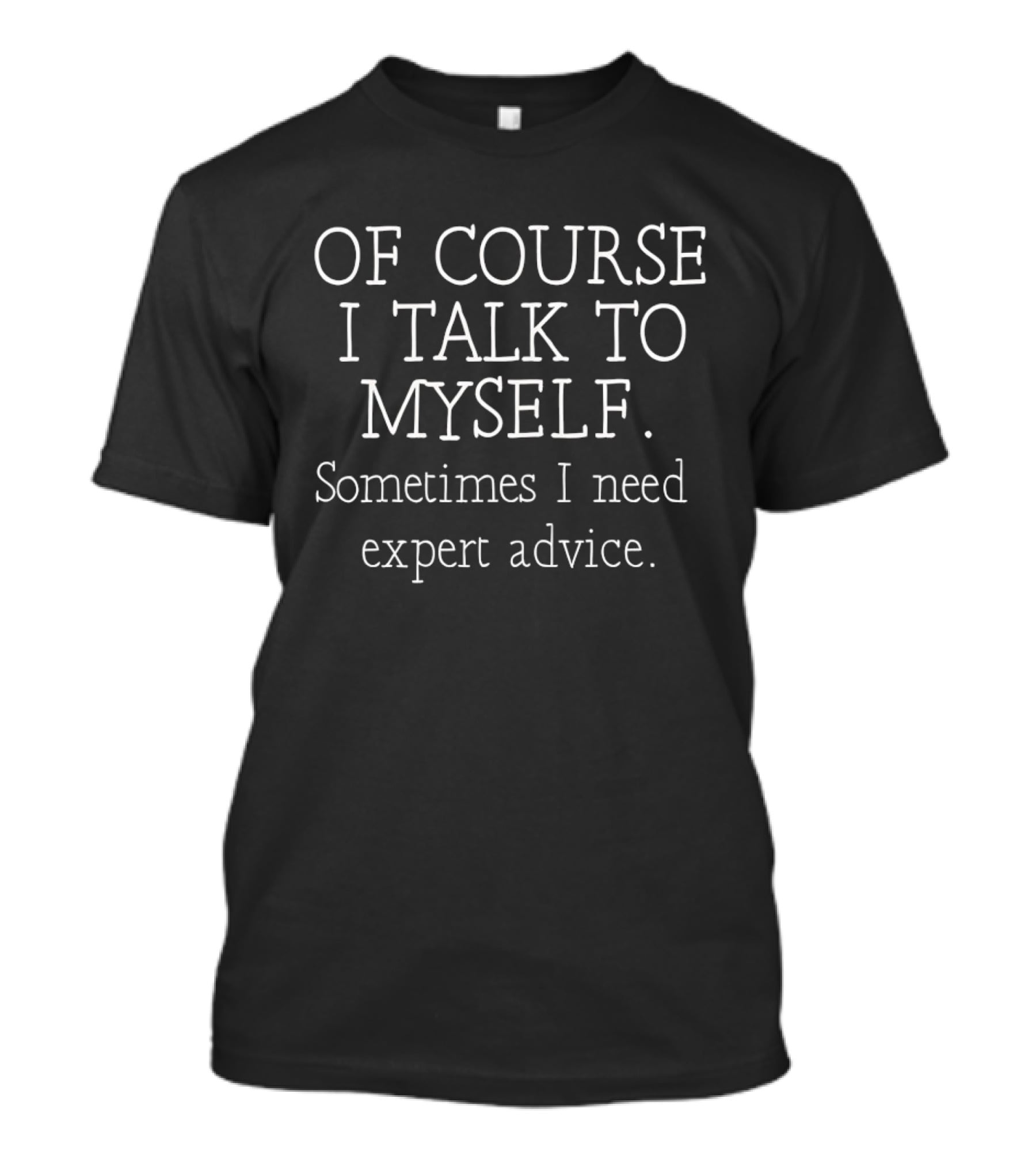 Of Course I Talk To Myself Sometimes I Need Expert Advice T-Shirt