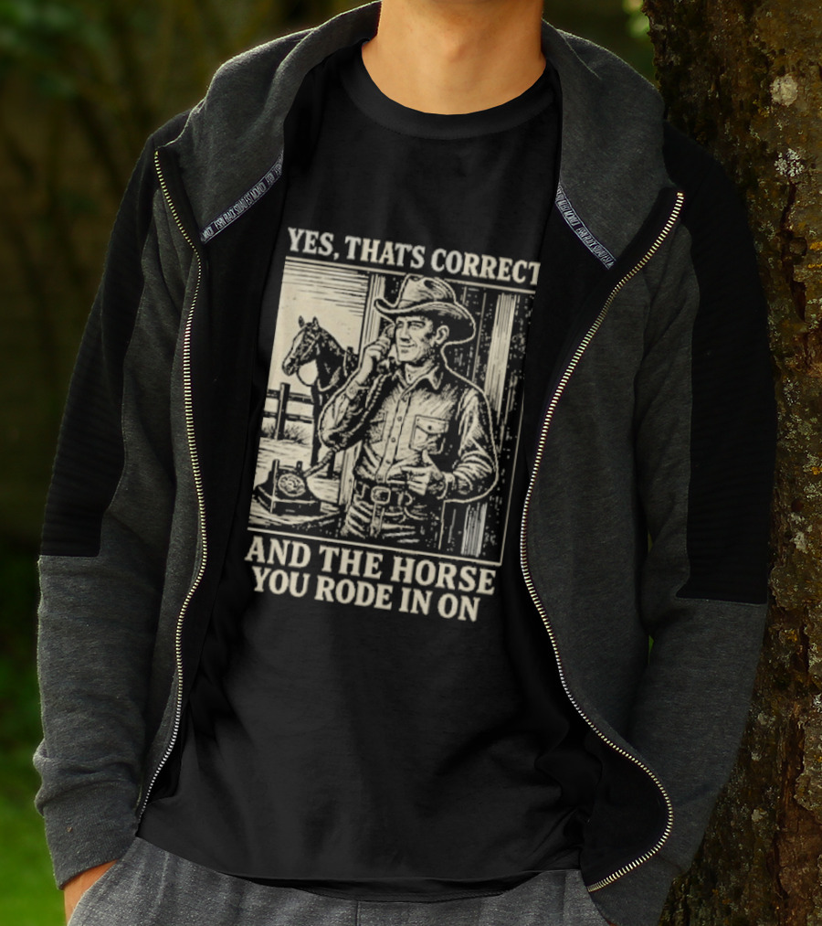 Yes That's Correct And The Horse You Rode In On Cowboy T-Shirt