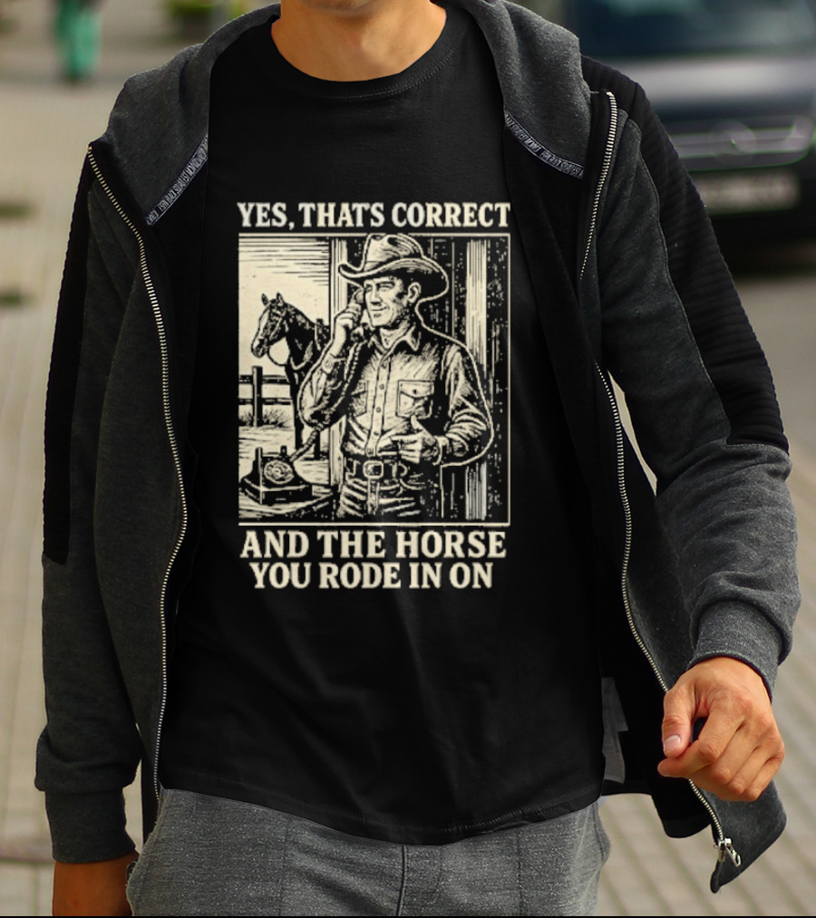 Yes That's Correct And The Horse You Rode In On Cowboy T-Shirt