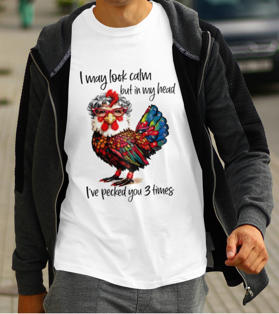 I May Look Calm But In My Head I've Pecked You 3 Times Chicken With Glasses And Colorful Feathers T-Shirt