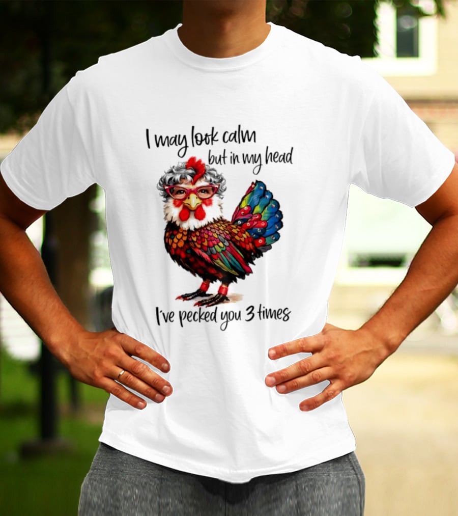 I May Look Calm But In My Head I've Pecked You 3 Times Chicken With Glasses And Colorful Feathers T-Shirt