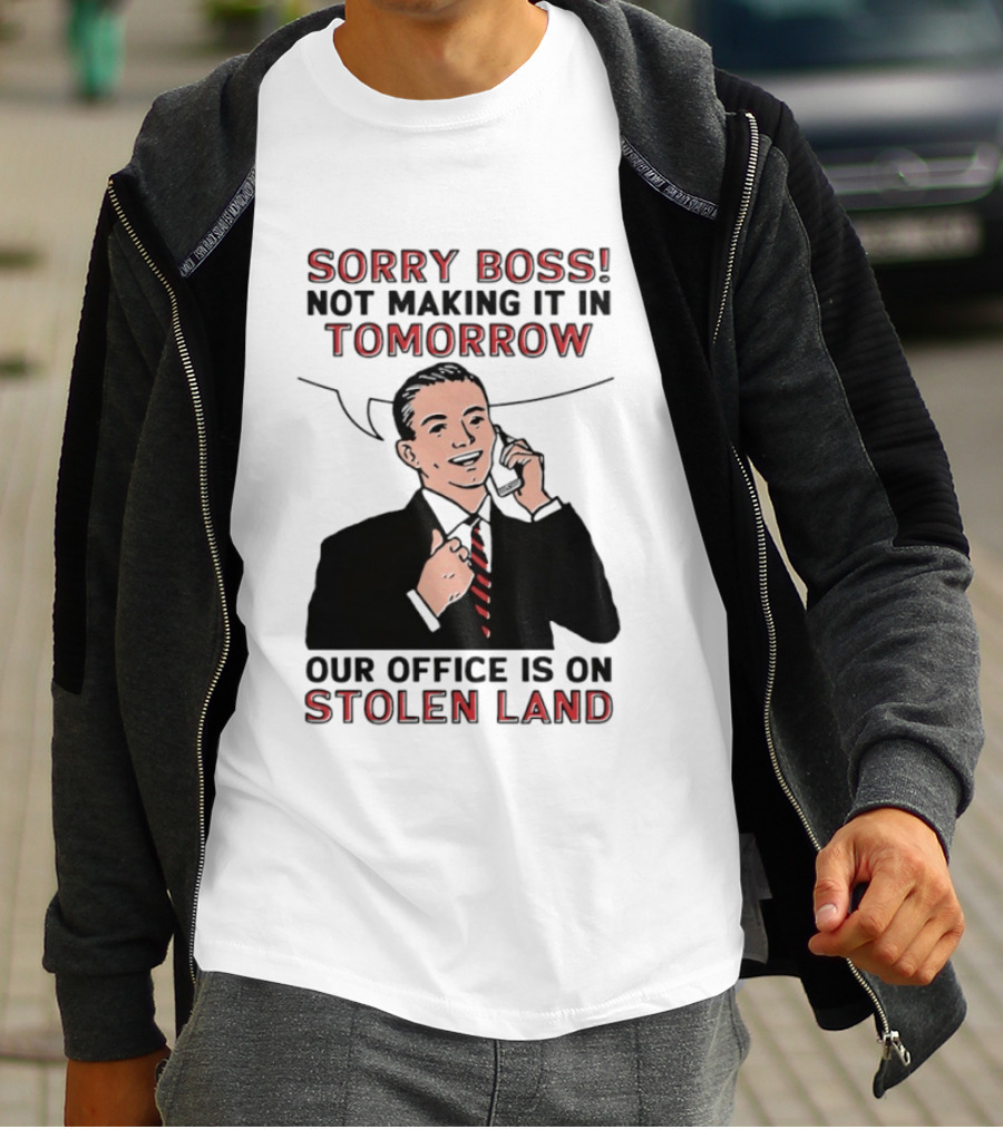 Sorry Boss Not Making It In Tomorrow Our Office Is On Stolen Land T-Shirt
