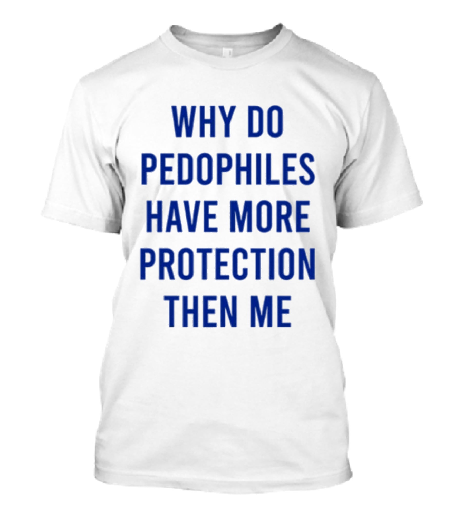 Why Do Pedophiles Have More Protection Then Me T-Shirt