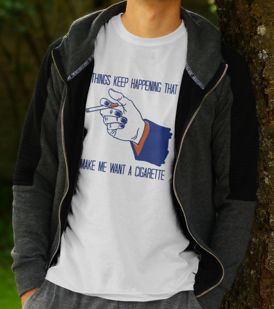 Things Keep Happening That Make Me Want A Cigarette Smoking Hand T-Shirt