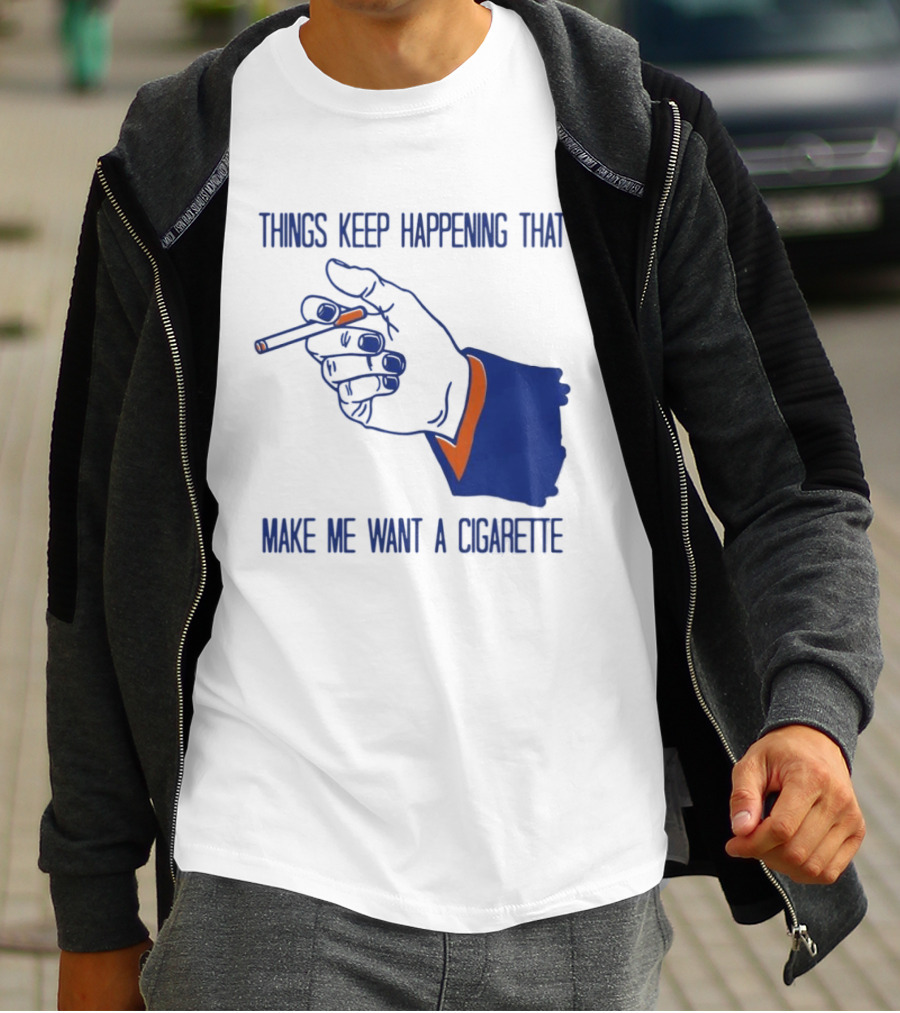 Things Keep Happening That Make Me Want A Cigarette Smoking Hand T-Shirt