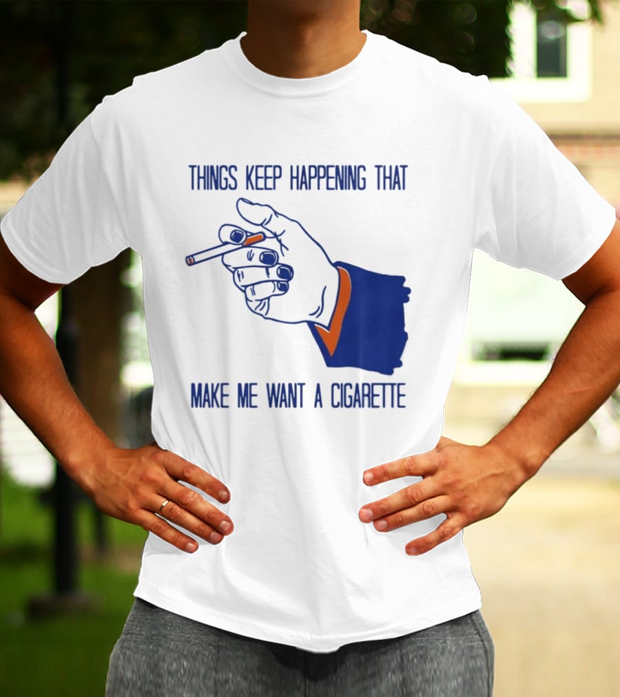 Things Keep Happening That Make Me Want A Cigarette Smoking Hand T-Shirt