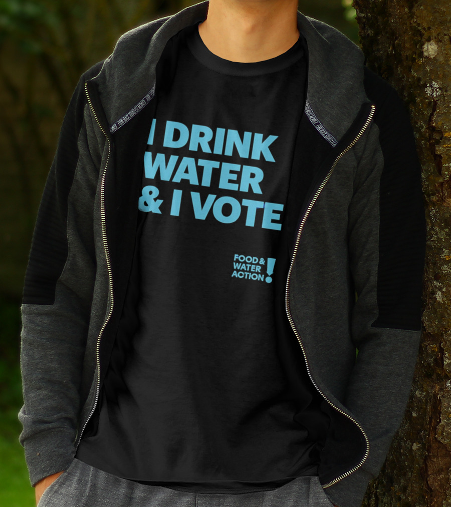 I Drink Water & I Vote Food & Water Action T-Shirt